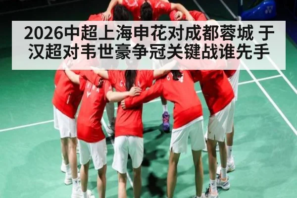 2026中超上海申花对成都蓉城 于汉超对韦世豪争冠关键战谁先手