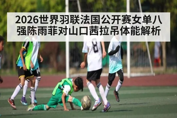 2026世界羽联法国公开赛女单八强陈雨菲对山口茜拉吊体能解析