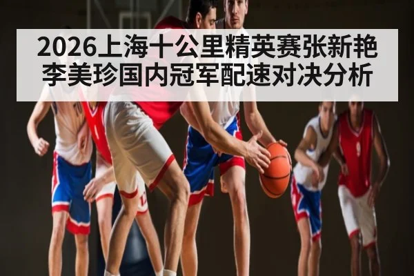 2026上海十公里精英赛张新艳李美珍国内冠军配速对决分析